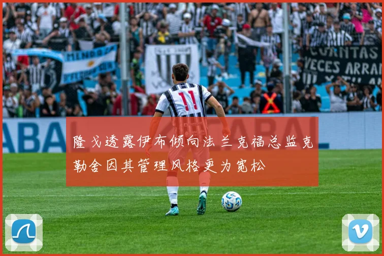 隆戈透露伊布倾向法兰克福总监克勒舍因其管理风格更为宽松