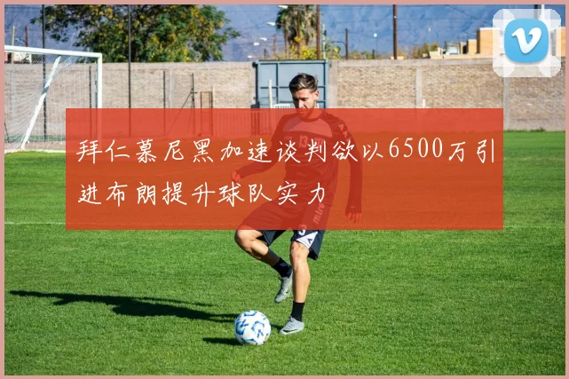 拜仁慕尼黑加速谈判欲以6500万引进布朗提升球队实力